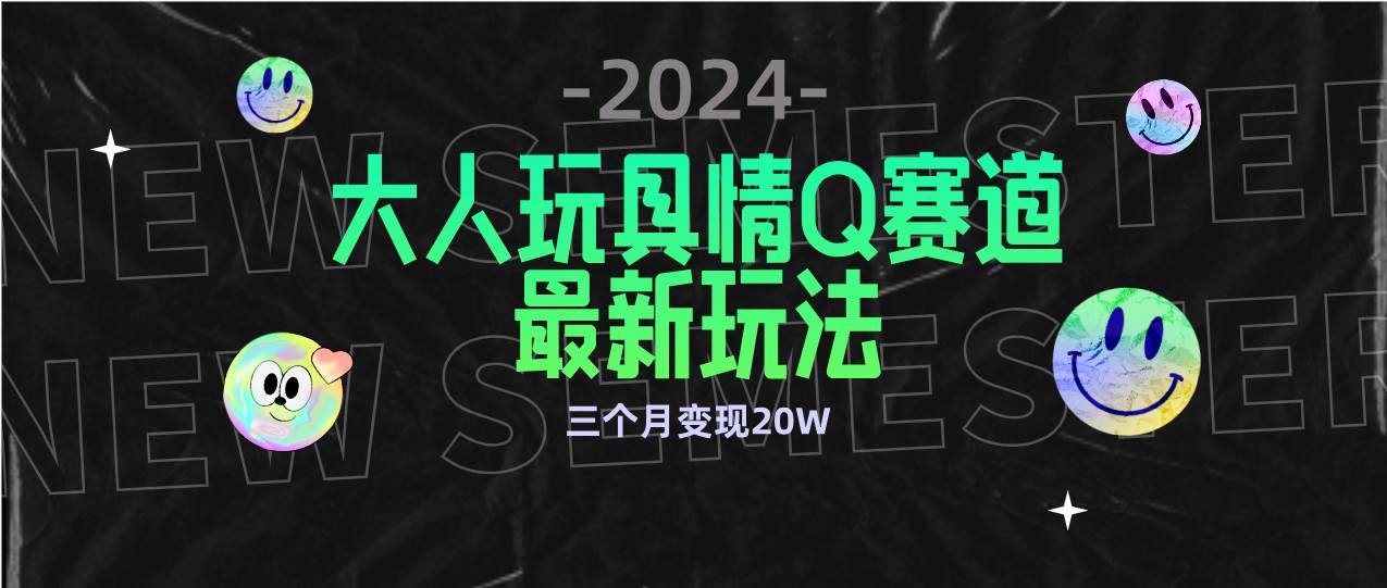 （9490期）全新大人玩具情Q赛道合规新玩法 零投入 不封号流量多渠道变现 3个月变现20W-知创网