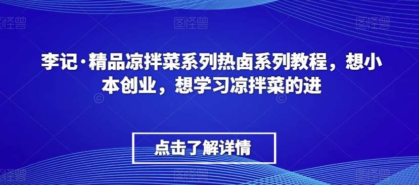 李记·精品凉拌菜系列热卤系列教程，想小本创业，想学习凉拌菜的进-知创网