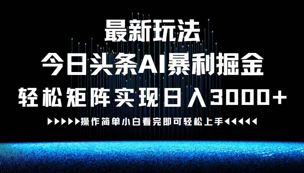 （12678期）最新今日头条AI暴利掘金玩法，轻松矩阵日入3000+-知创网