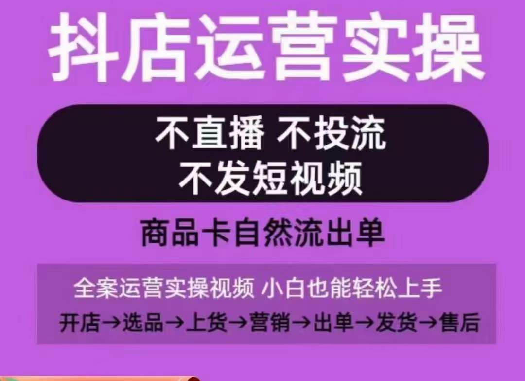 抖店运营实操课，从0-1起店视频全实操，不直播、不投流、不发短视频，商品卡自然流出单-知创网