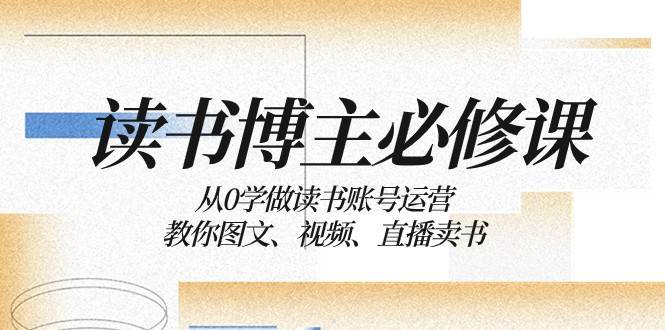 读书博主必修课：从0学做读书账号运营：教你图文、视频、直播卖书-知创网