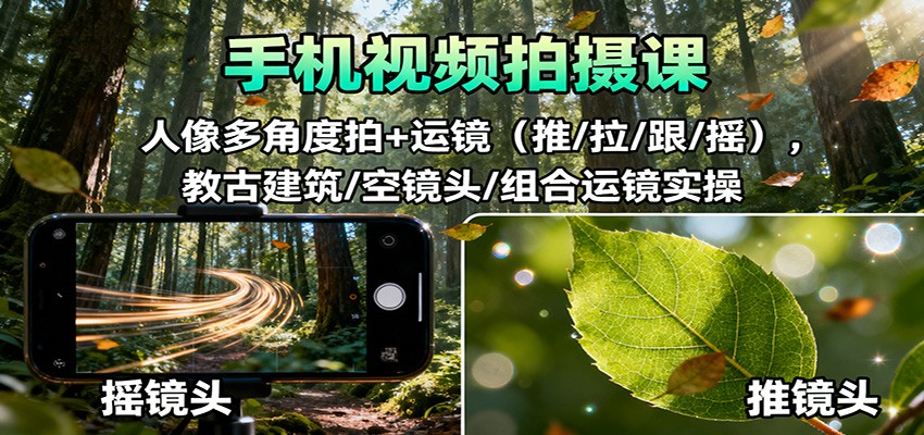 手机视频拍摄课：人像多角度拍+运镜（推/拉/跟/摇），古建筑/空镜头/组合运镜实操-知创网