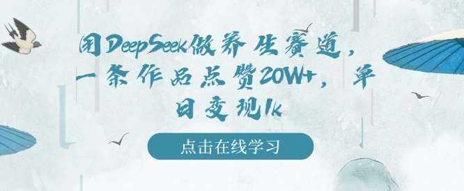 用DeepSeek做养生赛道,一条作品点赞20W+,单日变现1k-知创网