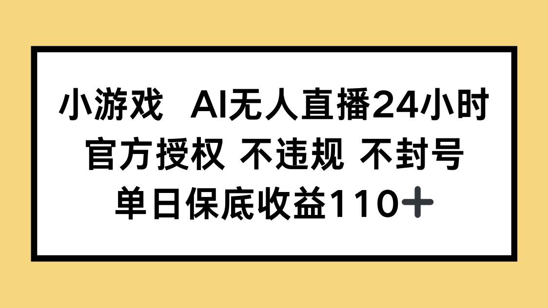 (14508期)小游戏AI无人直播,官方授权 不违规 不封号,单日保底收益110+-知创网
