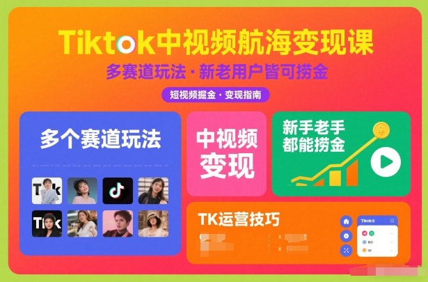 Tiktok中视频航海变现课，多个赛道玩法，新手老手都能在TK中视频捞金-知创网