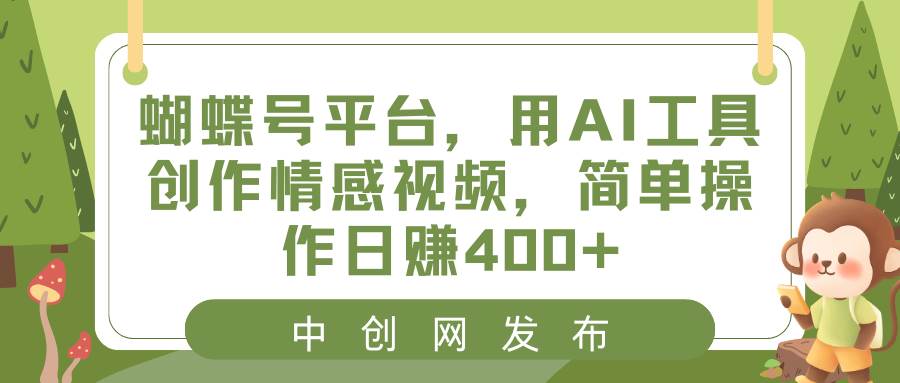 (8650期)蝴蝶号平台,用AI工具创作情感视频,简单操作日赚400+-知创网
