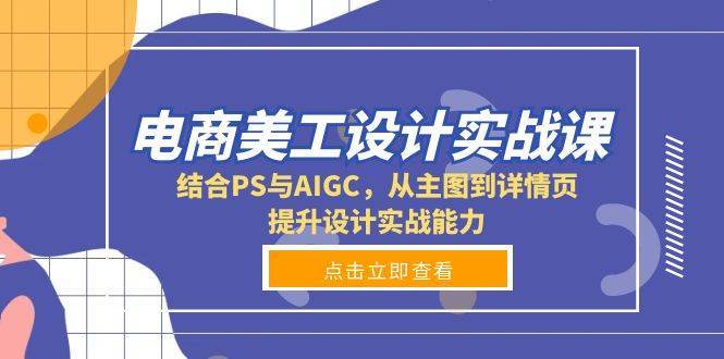 电商美工设计实战课，结合PS与AIGC，从主图到详情页，提升设计实战能力-知创网