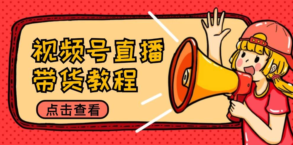 （12796期）视频号直播带货教程：选品思路与话术拆解/掌握多种带货套路/提升直播效果-知创网