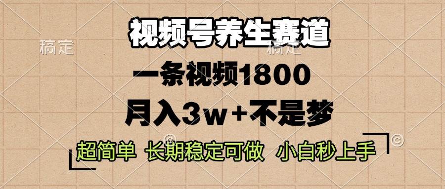 （13564期）视频号养生赛道，一条视频1800，超简单，长期稳定可做，月入3w+不是梦-知创网