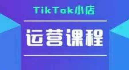TikTok小店运营实操课,TK小店运营实操+疑难答疑-知创网