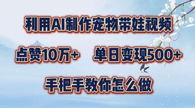 利用AI制作宠物带娃视频,轻松涨粉,点赞10万+,单日变现三位数,手把手教你怎么做【揭秘】-知创网