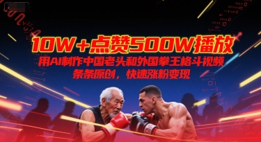 10W+点赞500W播放,用AI制作中国老头和外国拳王格斗视频,条条原创,快速涨粉变现-知创网