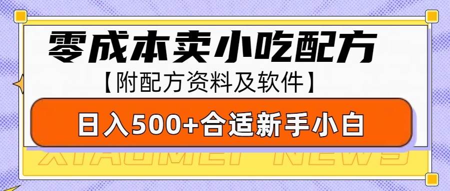 零成本售卖小吃配方,日入500+,适合新手小白操作(附配方资料及软件)-知创网