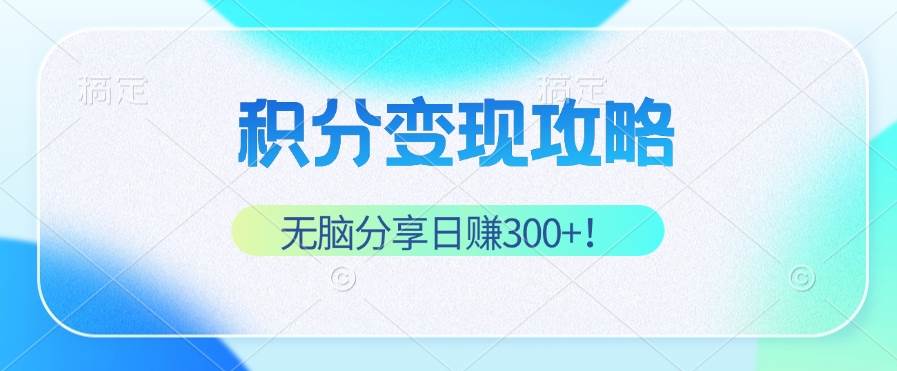 (12781期)积分变现攻略 带你实现稳健睡后收入,只需无脑分享日赚300+-知创网