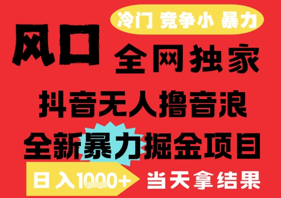 25年6月高爆抖音无人直播最新撸音浪掘金项目，解放双手小白可做，无脑日入1k+，门槛低【揭秘】-知创网