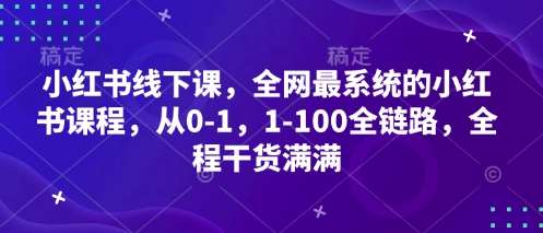 小红书线下课,全网最系统的小红书课程,从0-1,1-100全链路,全程干货满满-知创网