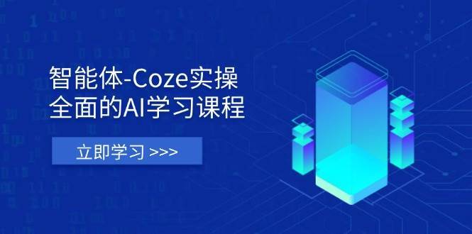 智能体-Coze实操：全面的AI学习课程，涵盖从理论基础到实战应用的全过程-知创网