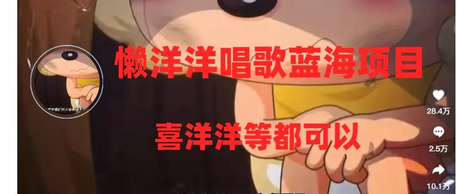 （8026期）懒洋洋唱歌蓝海项目，单条作品上10+点赞，变现稳定/快（教程+工具）-知创网