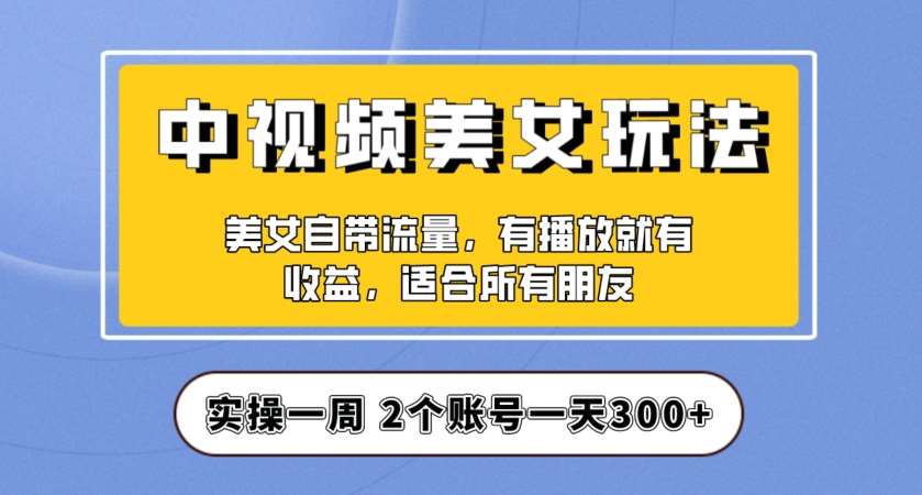 实操一天300+,中视频美女号项目拆解,保姆级教程助力你快速成单!【揭秘】-知创网
