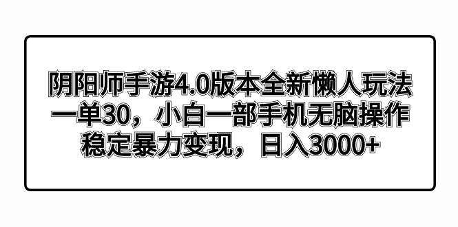 （8959期）阴阳师手游4.0版本全新懒人玩法，一单30，小白一部手机无脑操作，稳定暴…-知创网