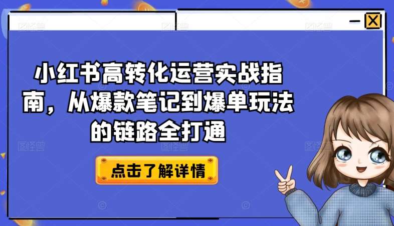 小红书高转化运营实战指南，从爆款笔记到爆单玩法的链路全打通-知创网