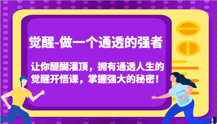 觉醒-做一个通透的强者，让你醍醐灌顶，拥有通透人生的觉醒开悟课，掌握强大的秘密！-知创网
