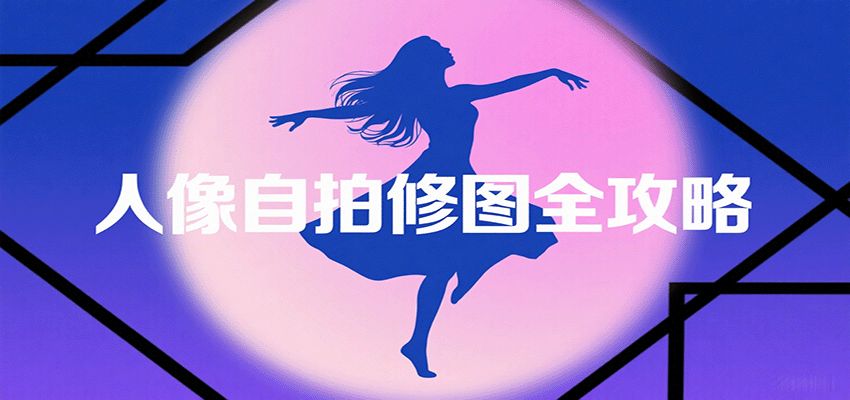 人像自拍修图全攻略：含基础、构图、多种风格拍摄技巧，拍出各类大片，展现独特美-知创网