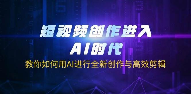 短视频创作进入AI时代，教你如何用AI进行全新创作与高效剪辑-知创网