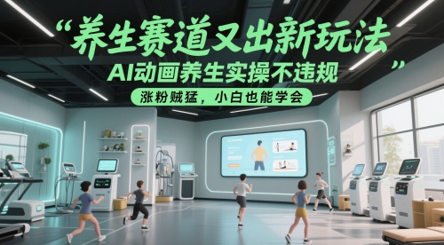 养生赛道又出新玩法，AI动画养生实操不违规，涨粉贼猛，小白也能学会-知创网