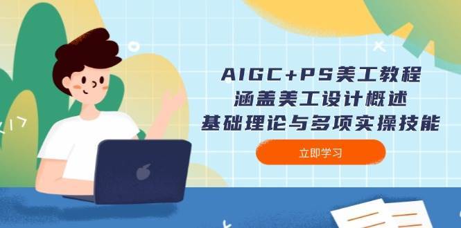 AIGC+PS美工教程：涵盖美工设计概述、基础理论与多项实操技能-知创网