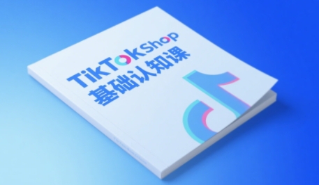 TikTok小店基础认知课，助力学员从 0 到 1 掌握 TikTok 电商运营全链路认知-知创网
