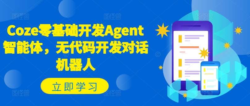 Coze零基础开发Agent智能体，无代码开发对话机器人-知创网