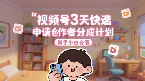 视频号3天快速申请创作者分成计划,新手小白必看-知创网