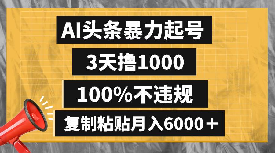 (8350期)AI头条暴力起号,3天撸1000,100%不违规,复制粘贴月入6000+-知创网