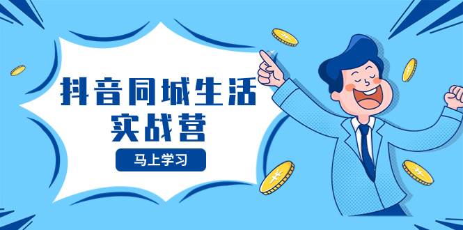 （8144期）抖音同城生活实战营，抓住抖音本地生活风口，让你的生意逆风翻盘-知创网