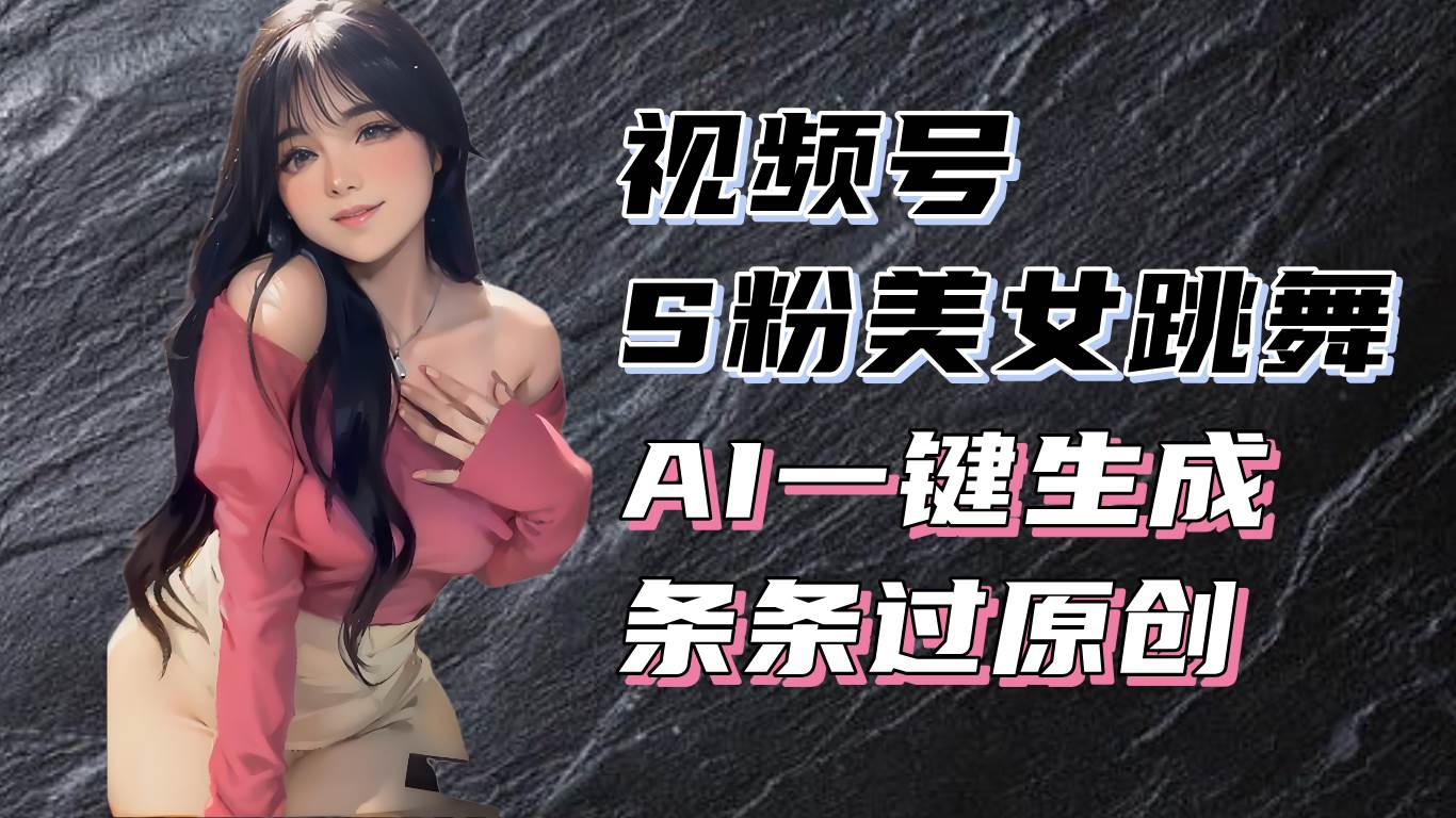 （13531期）揭秘视频号S粉美女跳舞赛道，一键生成原创视频，收益翻倍！-知创网