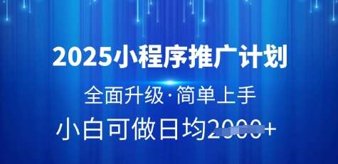 2025小程序推广计划，全面升级，简单上手，日均多张【揭秘】-知创网