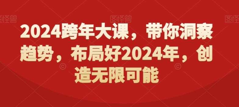 2024跨年大课，​带你洞察趋势，布局好2024年，创造无限可能-知创网
