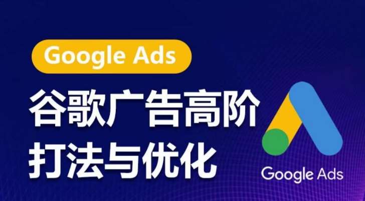 谷歌广告高阶打法与优化，凝结行业精华的谷歌广告体系课程，带你抓住流量红利，最大化ROI-知创网