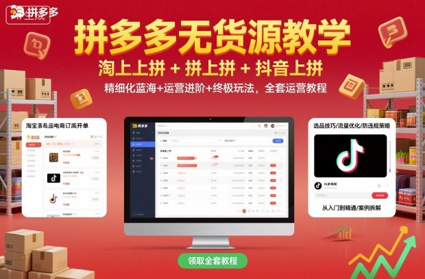 拼多多无货源教学，淘上拼+拼上拼+抖上拼，精细化蓝海+运营进阶+终极玩法，全套运营教程-知创网
