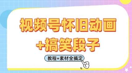 视频号怀旧动画+搞笑段子，轻松日入4张，只需会剪辑，教程+素材全搞定-知创网