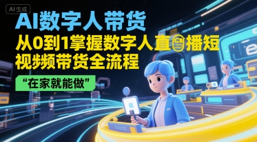 AI数字人带货，从0到1掌握数字人直播短视频带货全流程，在家就能做-知创网