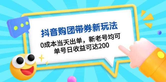 （13351期）抖音购团带券0成本玩法：0成本当天出单，新老号均可，单号日收益可达200-知创网