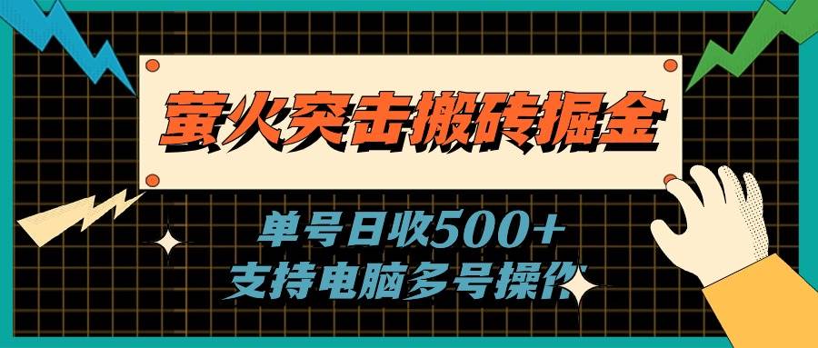 (11170期)萤火突击搬砖掘金,单日500+,支持电脑批量操作-知创网