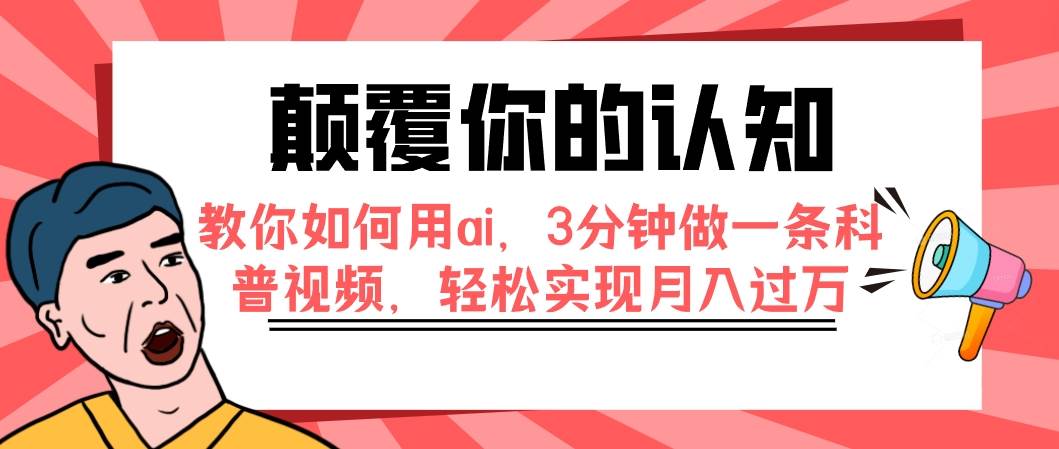 （7681期）颠覆你的认知，教你如何用ai，3分钟做一条科普视频，轻松实现月入过万-知创网