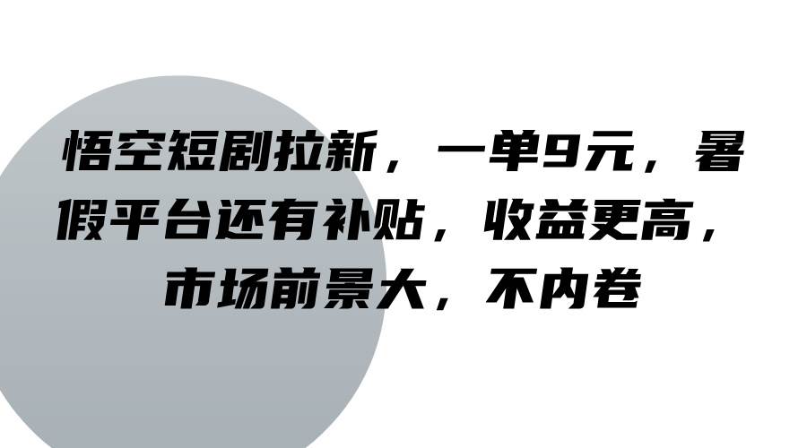 悟空短剧拉新，一单9元，暑假平台还有补贴，收益更高，市场前景大，不内卷-知创网