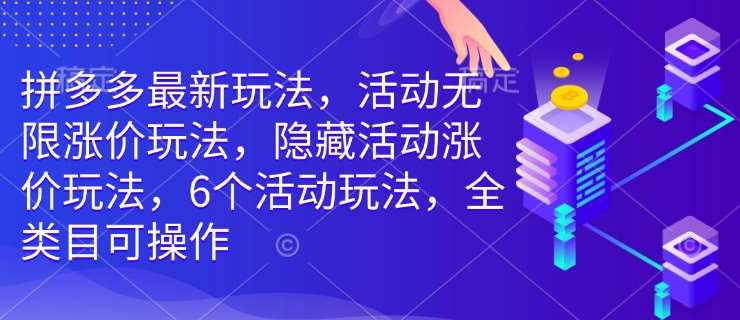 拼多多最新玩法,活动无限涨价玩法,隐藏活动涨价玩法,6个活动玩法,全类目可操作-知创网