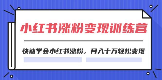 （11762期）2024小红书涨粉变现训练营，快速学会小红书涨粉，月入十万轻松变现(40节)-知创网