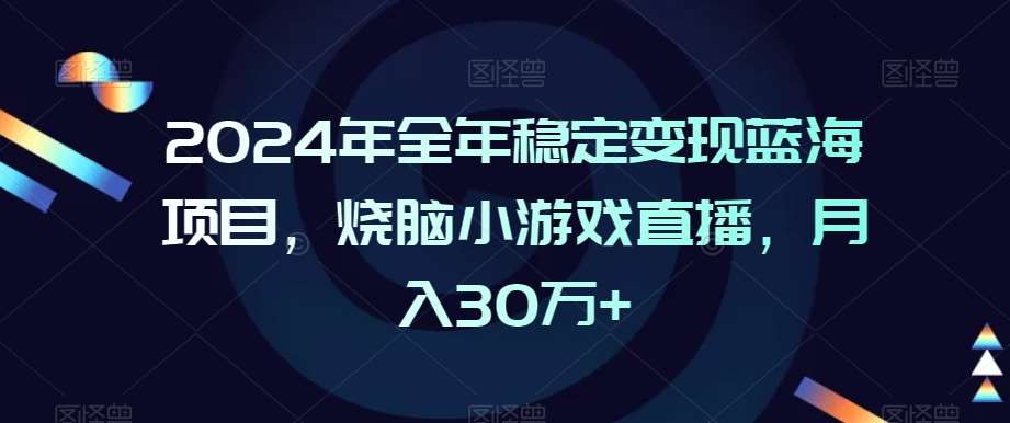 2024年全年稳定变现蓝海项目，烧脑小游戏直播，月入30万+【揭秘】-知创网