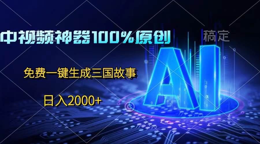 中视频神器100%过原创，免费AI一键生成三国故事，日入2000+-知创网